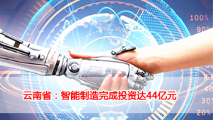 云南省：智能制造完成投资达44亿元
